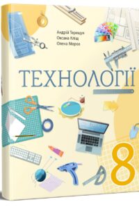 Технології. Підручник для 8 класу НУШ — Терещук А., Кліщ О., Мороз О.