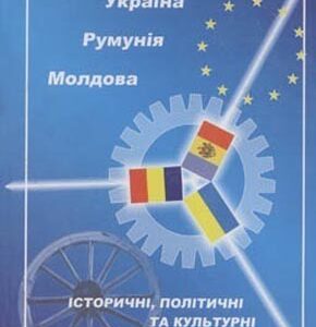 Україна, Румунія, Молдова: історичні, політичні та культурні аспекти взаємин у контексті сучасних європейських процесів